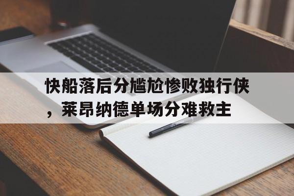关于快船落后分尴尬惨败独行侠，莱昂纳德单场分难救主的信息