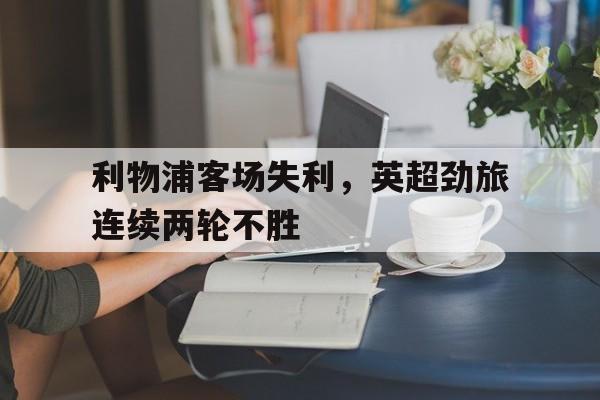 利物浦客场失利，英超劲旅连续两轮不胜